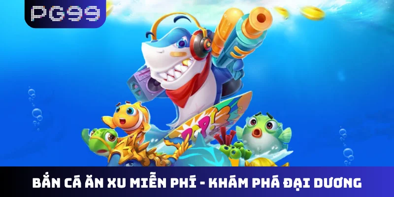 Bắn cá ăn xu miễn phí
