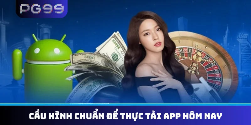 Cấu hình chuẩn để thực tải app hôm nay