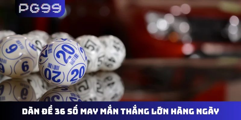 Dàn đề 36 số may mắn thắng lớn hàng ngày