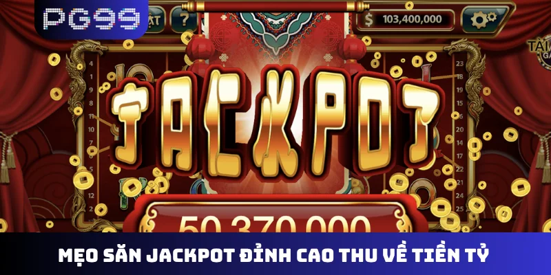 Mẹo săn jackpot đỉnh cao thu về tiền tỷ