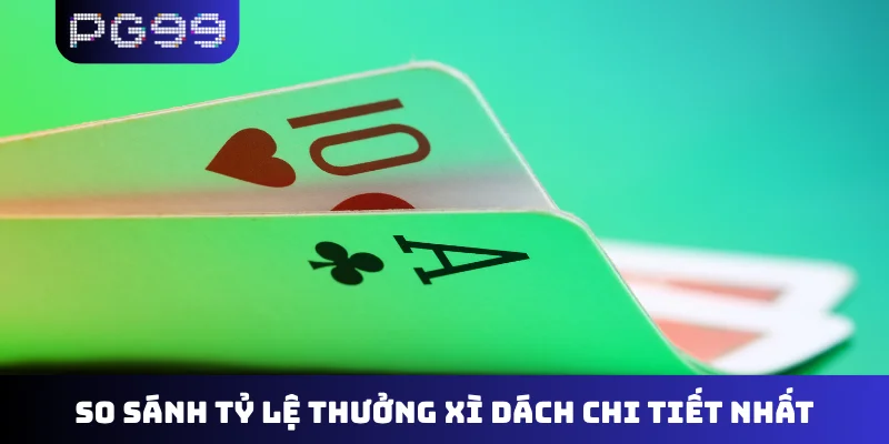 So sánh tỷ lệ thưởng xì dách chi tiết nhất